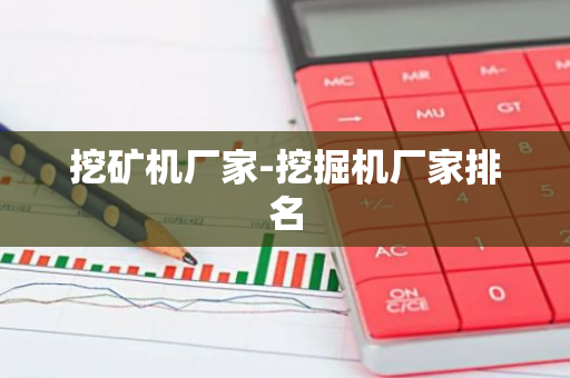 挖矿机厂家-挖掘机厂家排名-第1张图片-智财锋资讯网