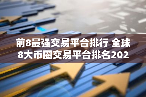 前8最强交易平台排行 全球8大币圈交易平台排名2023-第1张图片-智财锋资讯网 前8最强交易平台排行 全球8大币圈交易平台排名2023-第1张图片-智财锋资讯网