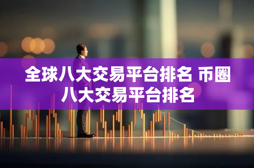 全球八大交易平台排名 币圈八大交易平台排名-第1张图片-智财锋资讯网