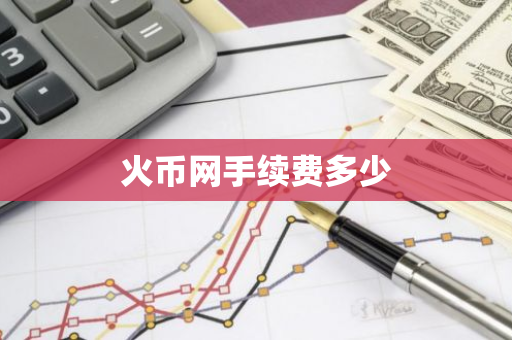 火币网手续费多少-第1张图片-智财锋资讯网