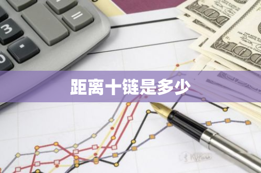 距离十链是多少-第1张图片-智财锋资讯网 距离十链是多少-第1张图片-智财锋资讯网
