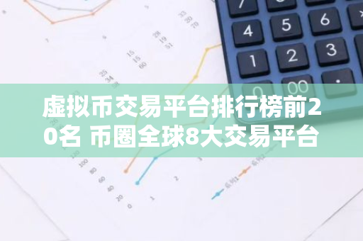 虚拟币交易平台排行榜前20名 币圈全球8大交易平台-第1张图片-智财锋资讯网