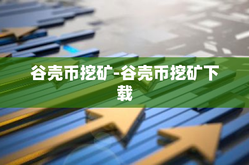 谷壳币挖矿-谷壳币挖矿下载-第1张图片-智财锋资讯网 谷壳币挖矿-谷壳币挖矿下载-第1张图片-智财锋资讯网