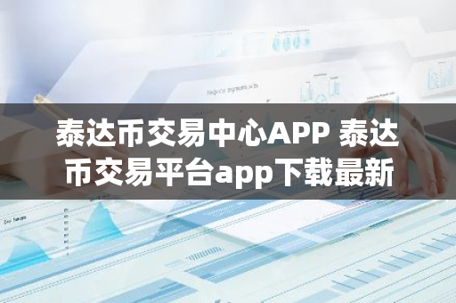 泰达币交易中心APP 泰达币交易平台app下载最新-第1张图片-智财锋资讯网