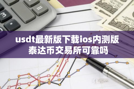 usdt最新版下载ios内测版 泰达币交易所可靠吗-第1张图片-智财锋资讯网