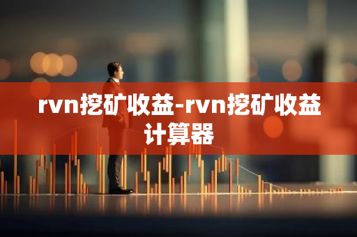 rvn挖矿收益-rvn挖矿收益计算器-第1张图片-智财锋资讯网