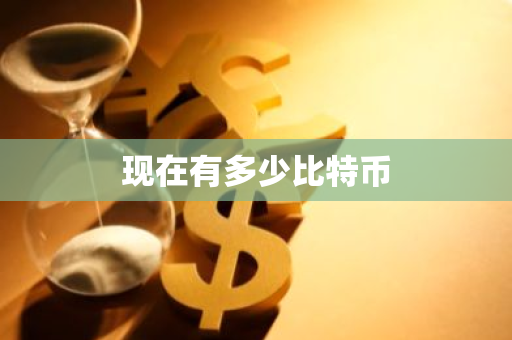 现在有多少比特币