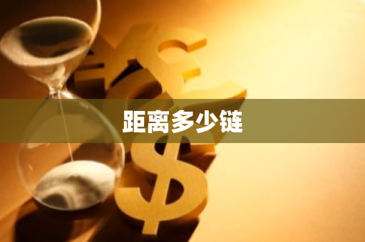 距离多少链-第1张图片-智财锋资讯网