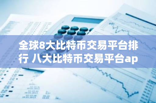 全球8大比特币交易平台排行 八大比特币交易平台app排行榜-第1张图片-智财锋资讯网 全球8大比特币交易平台排行 八大比特币交易平台app排行榜-第1张图片-智财锋资讯网