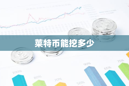 莱特币能挖多少