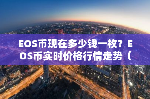 EOS币现在多少钱一枚?EOS币实时价格行情走势(7月4日)-第1张图片-智财锋资讯网 EOS币现在多少钱一枚?EOS币实时价格行情走势(7月4日)-第1张图片-智财锋资讯网