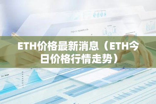 ETH价格最新消息（ETH今日价格行情走势）-第1张图片-智财锋资讯网