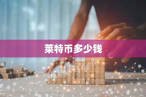 莱特币多少钱-第1张图片-智财锋资讯网 莱特币多少钱-第1张图片-智财锋资讯网