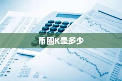 币圈K是多少-第1张图片-智财锋资讯网