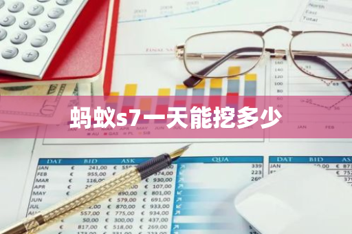 蚂蚁s7一天能挖多少-第1张图片-智财锋资讯网