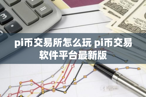 pi币交易所怎么玩 pi币交易软件平台最新版-第1张图片-智财锋资讯网