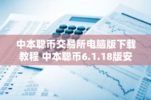 中本聪币交易所电脑版下载教程 中本聪币6.1.18版安卓-第1张图片-智财锋资讯网