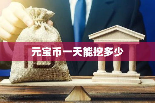 元宝币一天能挖多少-第1张图片-智财锋资讯网