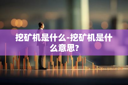 挖矿机是什么-挖矿机是什么意思?-第1张图片-智财锋资讯网