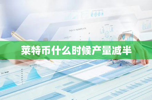 莱特币什么时候产量减半-第1张图片-智财锋资讯网