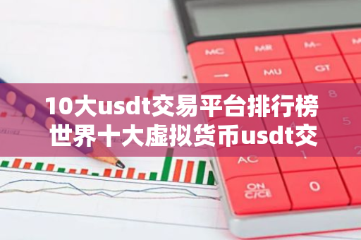 10大usdt交易平台排行榜 世界十大虚拟货币usdt交易平台排名-第1张图片-智财锋资讯网