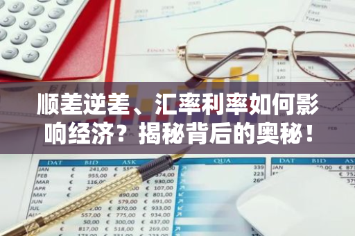 顺差逆差、汇率利率如何影响经济？揭秘背后的奥秘！-第1张图片-智财锋资讯网