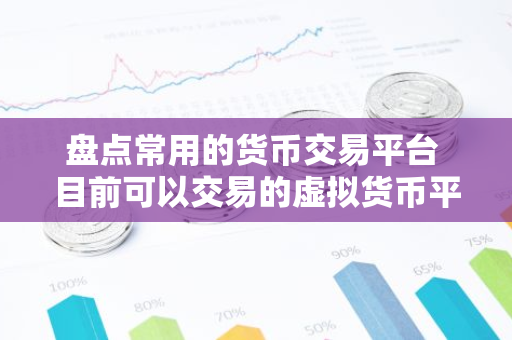 盘点常用的货币交易平台 目前可以交易的虚拟货币平台-第1张图片-智财锋资讯网 盘点常用的货币交易平台 目前可以交易的虚拟货币平台-第1张图片-智财锋资讯网