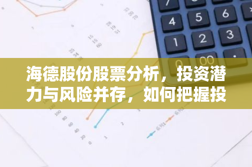 海德股份股票分析，投资潜力与风险并存，如何把握投资时机？