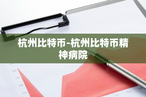 杭州比特币-杭州比特币精神病院
