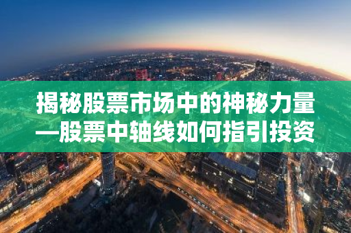 揭秘股票市场中的神秘力量—股票中轴线如何指引投资方向？