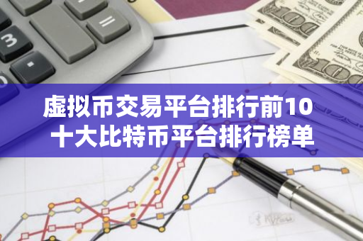 虚拟币交易平台排行前10 十大比特币平台排行榜单-第1张图片-智财锋资讯网
