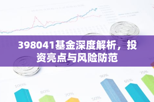 398041基金深度解析，投资亮点与风险防范