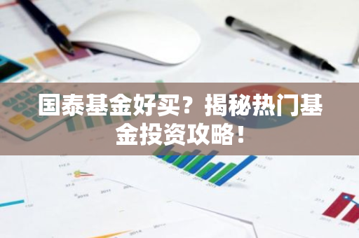 国泰基金好买？揭秘热门基金投资攻略！
