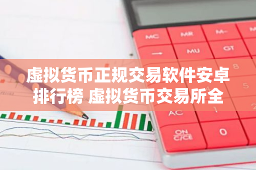 虚拟货币正规交易软件安卓排行榜 虚拟货币交易所全球顶尖权威榜单-第1张图片-智财锋资讯网 虚拟货币正规交易软件安卓排行榜 虚拟货币交易所全球顶尖权威榜单-第1张图片-智财锋资讯网