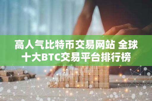 高人气比特币交易网站 全球十大BTC交易平台排行榜-第1张图片-智财锋资讯网