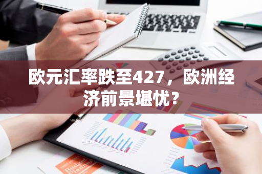 欧元汇率跌至427，欧洲经济前景堪忧？