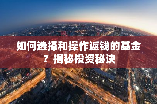 如何选择和操作返钱的基金？揭秘投资秘诀