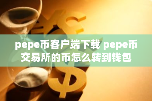 pepe币客户端下载 pepe币交易所的币怎么转到钱包-第1张图片-智财锋资讯网 pepe币客户端下载 pepe币交易所的币怎么转到钱包-第1张图片-智财锋资讯网