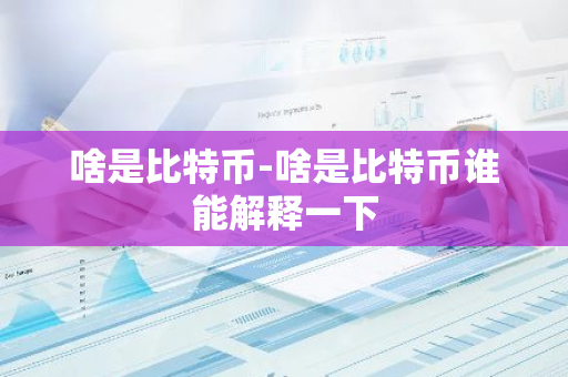 啥是比特币-啥是比特币谁能解释一下-第1张图片-智财锋资讯网