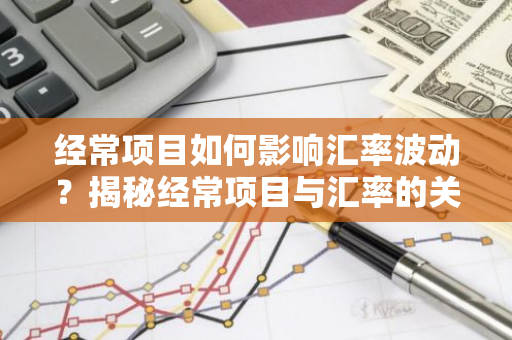 经常项目如何影响汇率波动？揭秘经常项目与汇率的关系