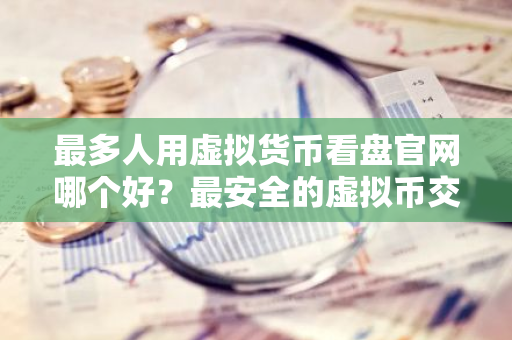 最多人用虚拟货币看盘官网哪个好?最安全的虚拟币交易平台汇总-第1张图片-智财锋资讯网 最多人用虚拟货币看盘官网哪个好?最安全的虚拟币交易平台汇总-第1张图片-智财锋资讯网