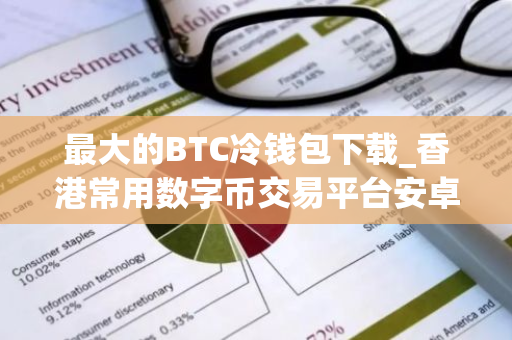 最大的BTC冷钱包下载_香港常用数字币交易平台安卓榜单-第1张图片-智财锋资讯网