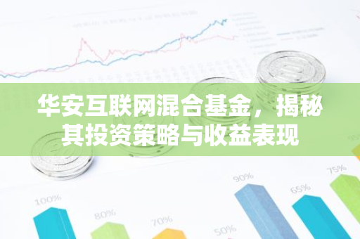 华安互联网混合基金，揭秘其投资策略与收益表现-第1张图片-智财锋资讯网