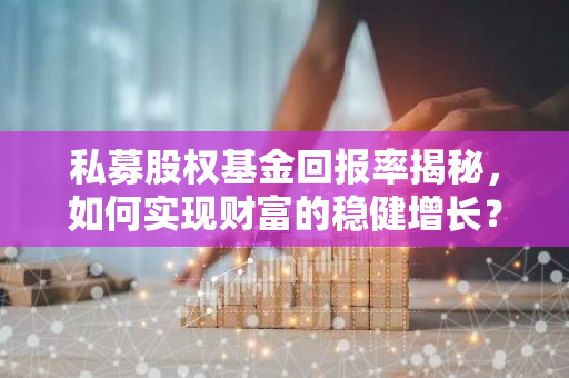 私募股权基金回报率揭秘，如何实现财富的稳健增长？