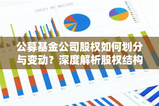 公募基金公司股权如何划分与变动？深度解析股权结构与市场影响