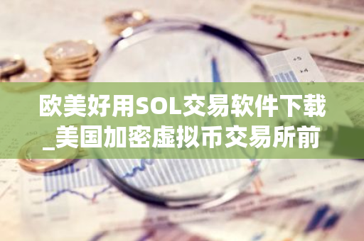 欧美好用SOL交易软件下载_美国加密虚拟币交易所前三名-第1张图片-智财锋资讯网 欧美好用SOL交易软件下载_美国加密虚拟币交易所前三名-第1张图片-智财锋资讯网
