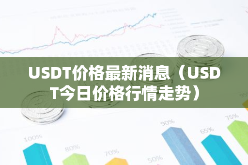 USDT价格最新消息(USDT今日价格行情走势)-第1张图片-智财锋资讯网 USDT价格最新消息(USDT今日价格行情走势)-第1张图片-智财锋资讯网