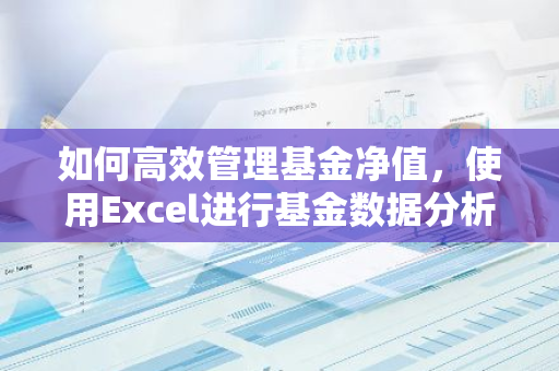 如何高效管理基金净值，使用Excel进行基金数据分析