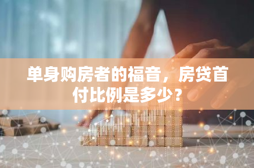 单身购房者的福音,房贷首付比例是多少?-第1张图片-智财锋资讯网 单身购房者的福音,房贷首付比例是多少?-第1张图片-智财锋资讯网