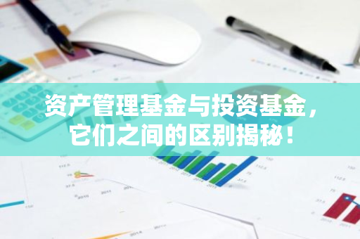 资产管理基金与投资基金，它们之间的区别揭秘！